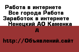   Работа в интернете!!! - Все города Работа » Заработок в интернете   . Ненецкий АО,Каменка д.